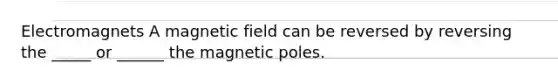 Electromagnets A magnetic field can be reversed by reversing the _____ or ______ the magnetic poles.