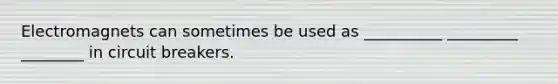 Electromagnets can sometimes be used as __________ _________ ________ in circuit breakers.