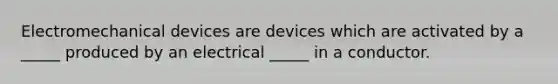 Electromechanical devices are devices which are activated by a _____ produced by an electrical _____ in a conductor.