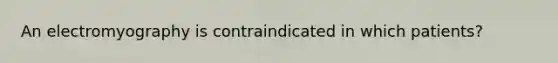 An electromyography is contraindicated in which patients?