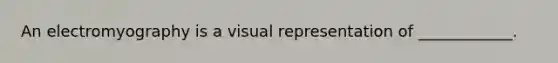 An electromyography is a visual representation of ____________.