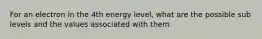 For an electron in the 4th energy level, what are the possible sub levels and the values associated with them