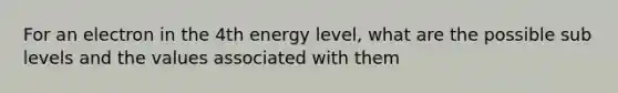 For an electron in the 4th energy level, what are the possible sub levels and the values associated with them