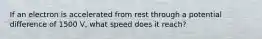 If an electron is accelerated from rest through a potential difference of 1500 V, what speed does it reach?