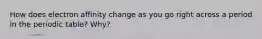 How does electron affinity change as you go right across a period in the periodic table? Why?