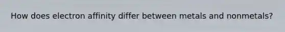 How does electron affinity differ between metals and nonmetals?