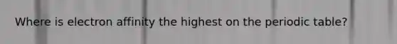 Where is electron affinity the highest on the periodic table?