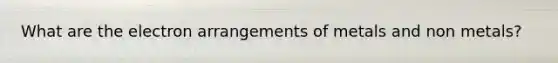 What are the electron arrangements of metals and non metals?