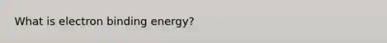 What is electron binding energy?