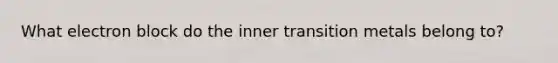 What electron block do the inner transition metals belong to?
