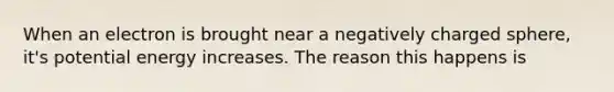 When an electron is brought near a negatively charged sphere, it's potential energy increases. The reason this happens is