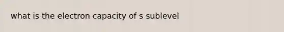 what is the electron capacity of s sublevel