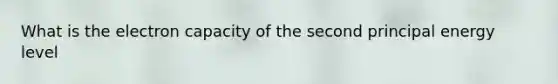 What is the electron capacity of the second principal energy level