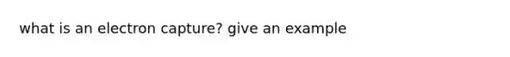what is an electron capture? give an example