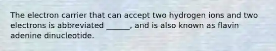 The electron carrier that can accept two hydrogen ions and two electrons is abbreviated ______, and is also known as flavin adenine dinucleotide.
