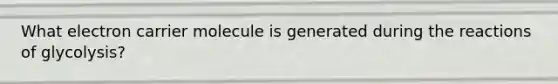 What electron carrier molecule is generated during the reactions of glycolysis?