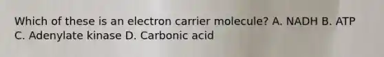 Which of these is an electron carrier molecule? A. NADH B. ATP C. Adenylate kinase D. Carbonic acid