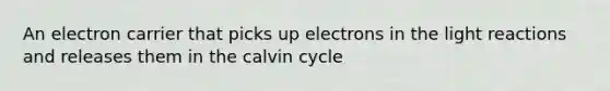 An electron carrier that picks up electrons in the light reactions and releases them in the calvin cycle