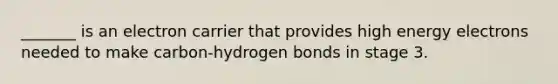 _______ is an electron carrier that provides high energy electrons needed to make carbon-hydrogen bonds in stage 3.