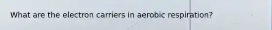 What are the electron carriers in aerobic respiration?