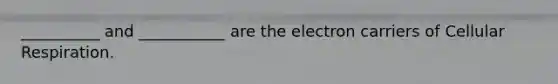 __________ and ___________ are the electron carriers of Cellular Respiration.