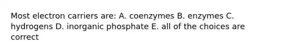 Most electron carriers are: A. coenzymes B. enzymes C. hydrogens D. inorganic phosphate E. all of the choices are correct