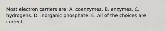 Most electron carriers are: A. coenzymes. B. enzymes. C. hydrogens. D. inorganic phosphate. E. All of the choices are correct.