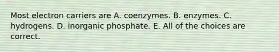 Most electron carriers are A. coenzymes. B. enzymes. C. hydrogens. D. inorganic phosphate. E. All of the choices are correct.