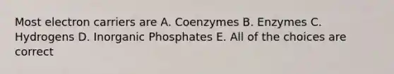 Most electron carriers are A. Coenzymes B. Enzymes C. Hydrogens D. Inorganic Phosphates E. All of the choices are correct