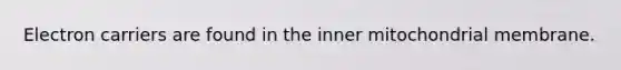 Electron carriers are found in the inner mitochondrial membrane.