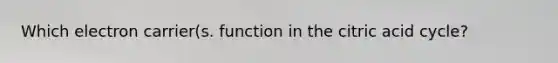 Which electron carrier(s. function in the citric acid cycle?