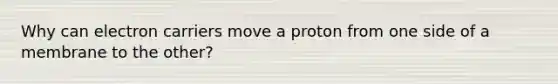 Why can electron carriers move a proton from one side of a membrane to the other?