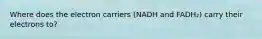 Where does the electron carriers (NADH and FADH₂) carry their electrons to?