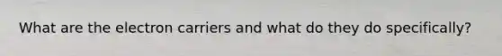 What are the electron carriers and what do they do specifically?