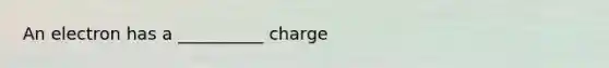 An electron has a __________ charge