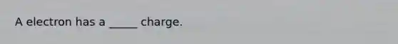 A electron has a _____ charge.
