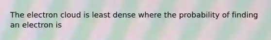 The electron cloud is least dense where the probability of finding an electron is