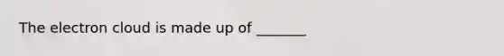 The electron cloud is made up of _______