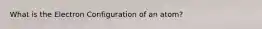 What is the Electron Configuration of an atom?