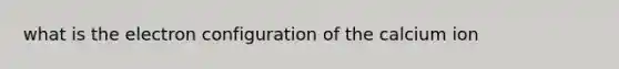 what is the electron configuration of the calcium ion