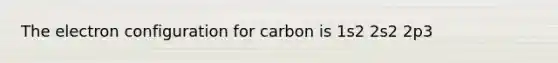 The electron configuration for carbon is 1s2 2s2 2p3