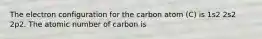 The electron configuration for the carbon atom (C) is 1s2 2s2 2p2. The atomic number of carbon is