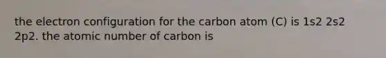 the electron configuration for the carbon atom (C) is 1s2 2s2 2p2. the atomic number of carbon is