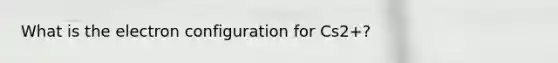 What is the electron configuration for Cs2+?