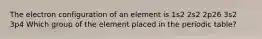 The electron configuration of an element is 1s2 2s2 2p26 3s2 3p4 Which group of the element placed in the periodic table?