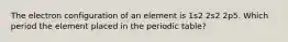 The electron configuration of an element is 1s2 2s2 2p5. Which period the element placed in the periodic table?