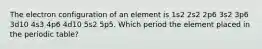 The electron configuration of an element is 1s2 2s2 2p6 3s2 3p6 3d10 4s3 4p6 4d10 5s2 5p5. Which period the element placed in the periodic table?