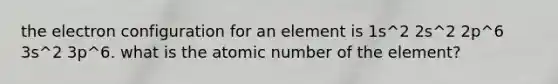 the electron configuration for an element is 1s^2 2s^2 2p^6 3s^2 3p^6. what is the atomic number of the element?