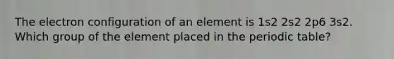 The electron configuration of an element is 1s2 2s2 2p6 3s2. Which group of the element placed in the periodic table?