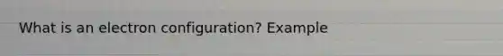 What is an electron configuration? Example